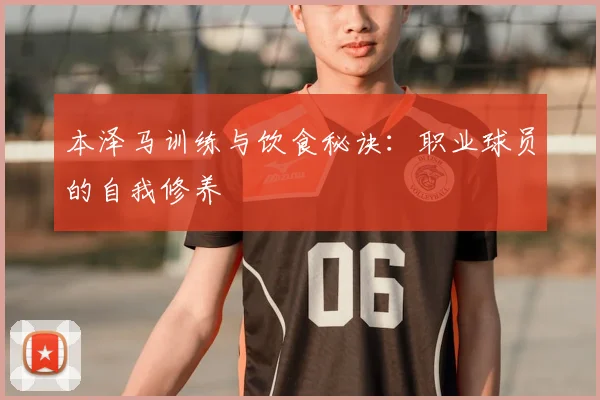 本泽马训练与饮食秘诀：职业球员的自我修养