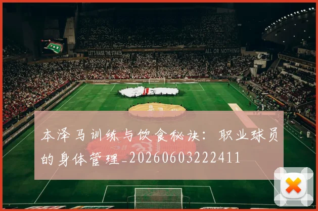 本泽马训练与饮食秘诀：职业球员的身体管理_20260603222411