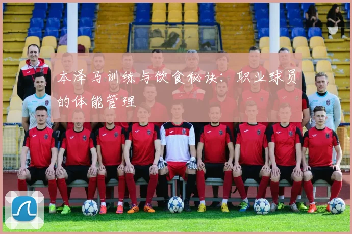 本泽马训练与饮食秘诀：职业球员的体能管理